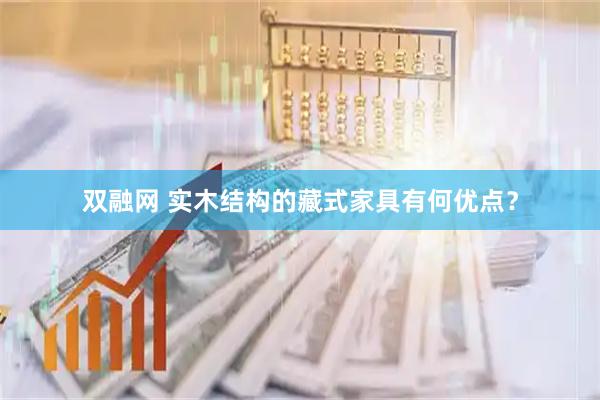 双融网 实木结构的藏式家具有何优点？