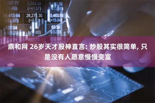 鼎和网 26岁天才股神直言: 炒股其实很简单, 只是没有人愿意慢慢变富