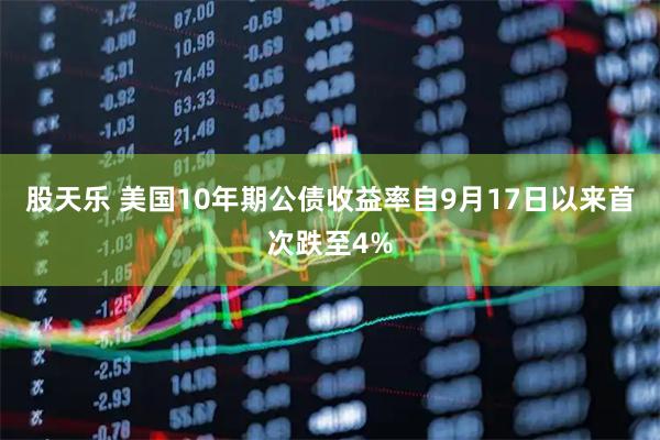 股天乐 美国10年期公债收益率自9月17日以来首次跌至4%