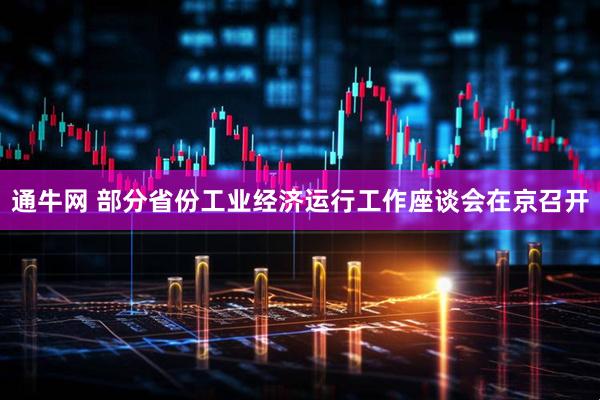 通牛网 部分省份工业经济运行工作座谈会在京召开