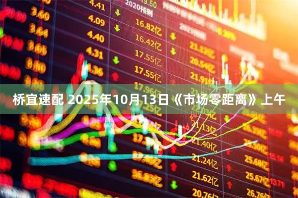 桥宜速配 2025年10月13日《市场零距离》上午