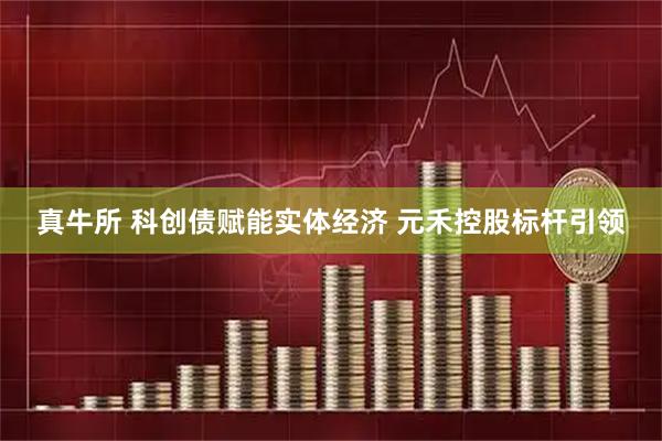 真牛所 科创债赋能实体经济 元禾控股标杆引领