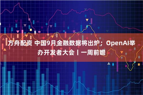 方舟配资 中国9月金融数据将出炉；OpenAI举办开发者大会丨一周前瞻