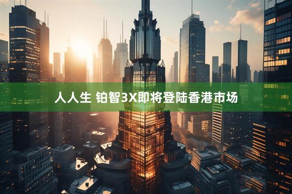 人人生 铂智3X即将登陆香港市场