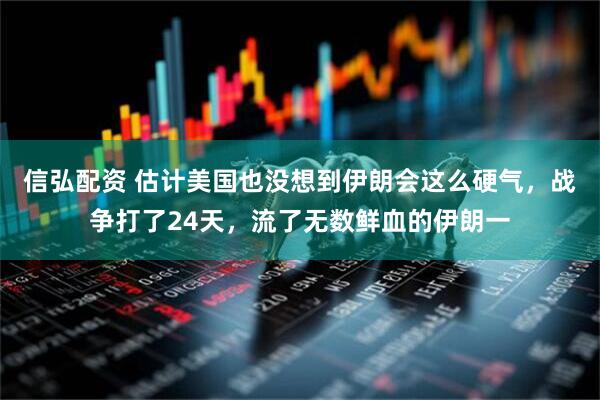 信弘配资 估计美国也没想到伊朗会这么硬气，战争打了24天，流了无数鲜血的伊朗一
