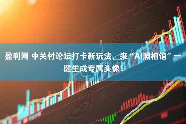 盈利网 中关村论坛打卡新玩法，来“AI照相馆”一键生成专属头像！