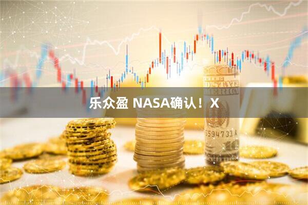 乐众盈 NASA确认！X