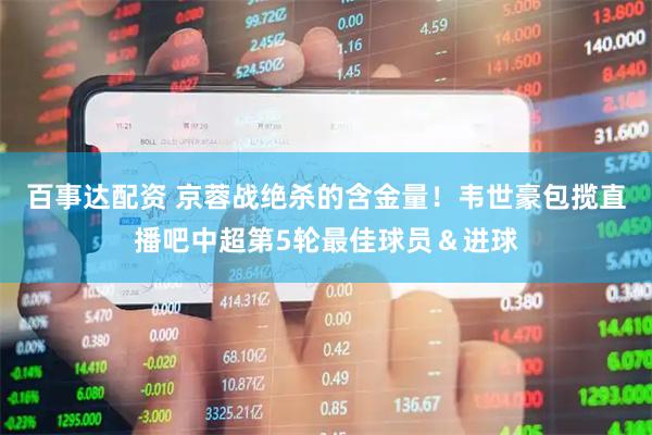 百事达配资 京蓉战绝杀的含金量！韦世豪包揽直播吧中超第5轮最佳球员＆进球