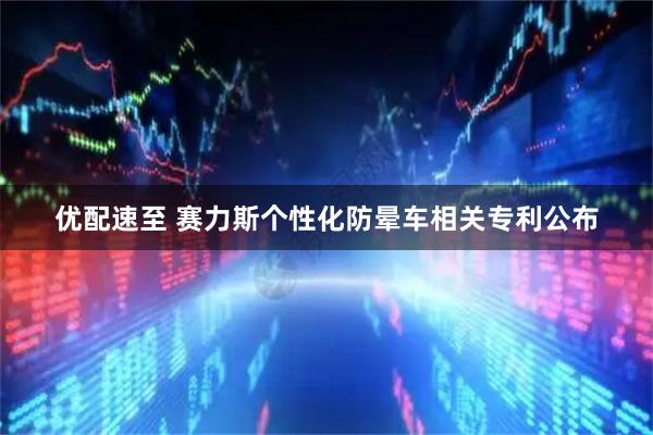 优配速至 赛力斯个性化防晕车相关专利公布