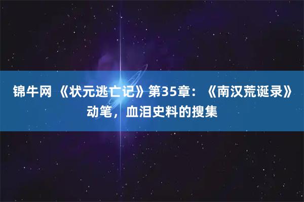 锦牛网 《状元逃亡记》第35章：《南汉荒诞录》动笔，血泪史料的搜集