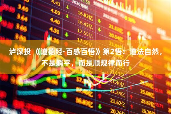 泸深投 《道德经·百感百悟》第2悟：道法自然，不是躺平，而是顺规律而行