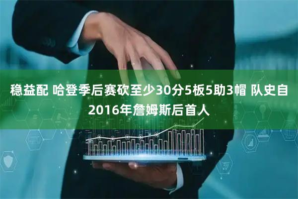 稳益配 哈登季后赛砍至少30分5板5助3帽 队史自2016年詹姆斯后首人