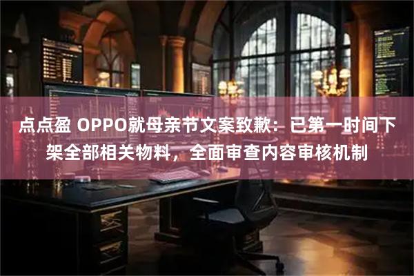 点点盈 OPPO就母亲节文案致歉：已第一时间下架全部相关物料，全面审查内容审核机制