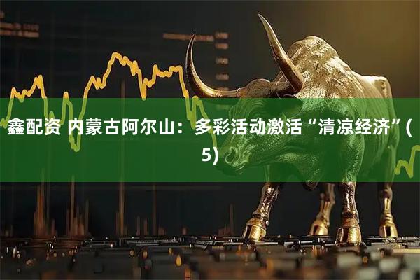 鑫配资 内蒙古阿尔山：多彩活动激活“清凉经济”(5)
